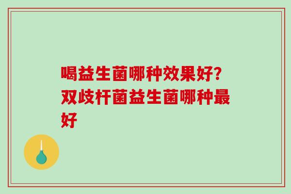 喝益生菌哪种效果好？双歧杆菌益生菌哪种最好