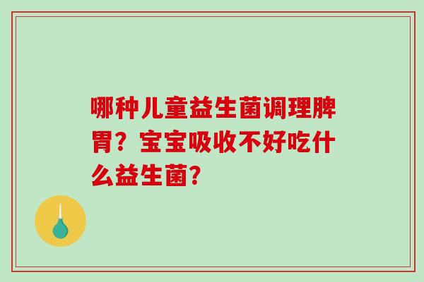 哪种儿童益生菌调理脾胃？宝宝吸收不好吃什么益生菌？