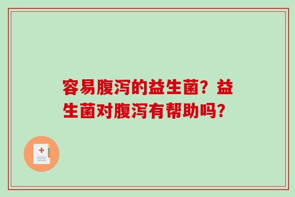 容易腹泻的益生菌？益生菌对腹泻有帮助吗？