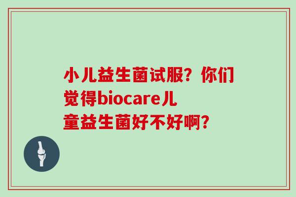 小儿益生菌试服？你们觉得biocare儿童益生菌好不好啊？