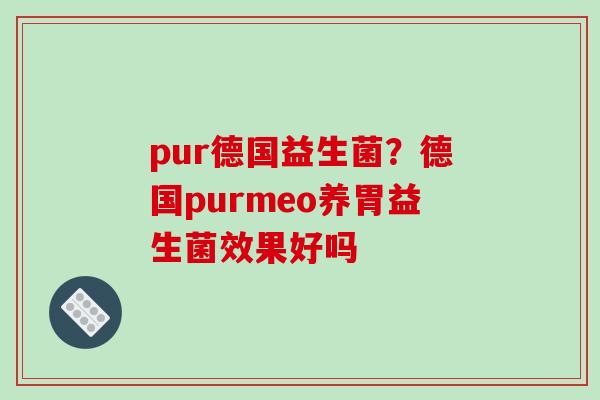 pur德国益生菌？德国purmeo养胃益生菌效果好吗