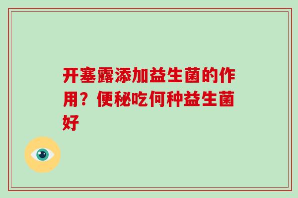 开塞露添加益生菌的作用？便秘吃何种益生菌好
