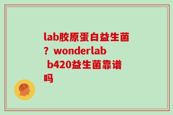 lab胶原蛋白益生菌？wonderlab b420益生菌靠谱吗