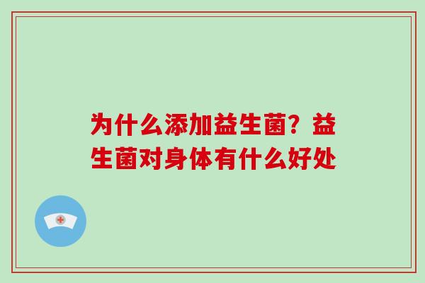 为什么添加益生菌？益生菌对身体有什么好处