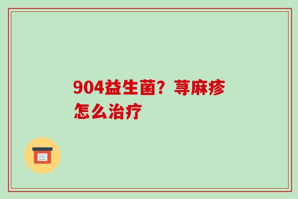904益生菌？荨麻疹怎么治疗