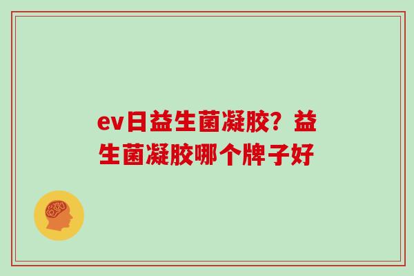 ev日益生菌凝胶？益生菌凝胶哪个牌子好