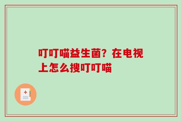 叮叮喵益生菌？在电视上怎么搜叮叮喵