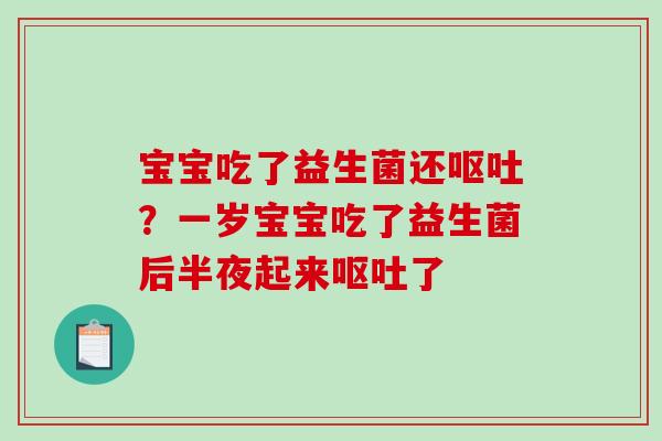 宝宝吃了益生菌还呕吐？一岁宝宝吃了益生菌后半夜起来呕吐了