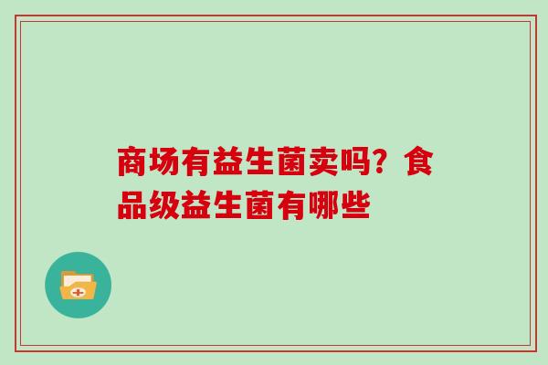 商场有益生菌卖吗？食品级益生菌有哪些