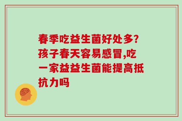 春季吃益生菌好处多？孩子春天容易,吃一家益益生菌能提高吗
