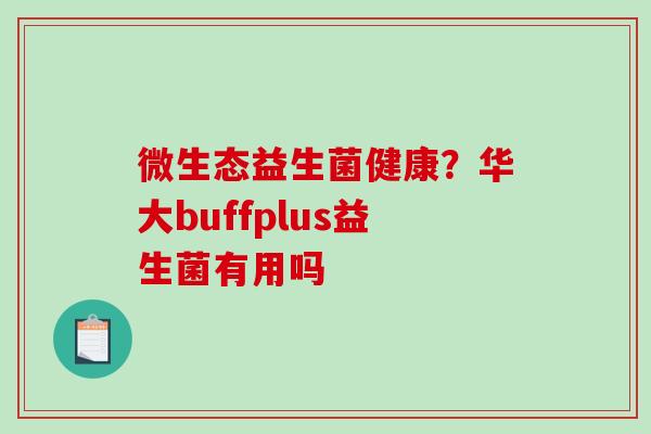 微生态益生菌健康？华大buffplus益生菌有用吗