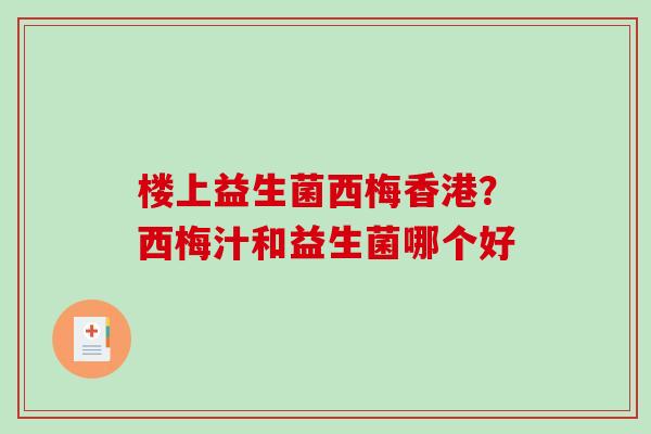 楼上益生菌西梅香港？西梅汁和益生菌哪个好
