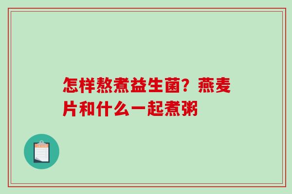 怎样熬煮益生菌？燕麦片和什么一起煮粥