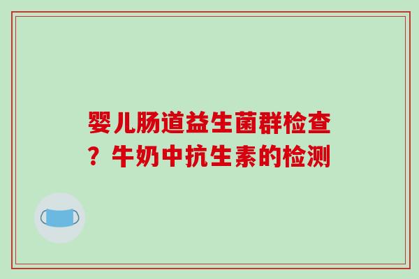 婴儿肠道益生菌群检查？牛奶中抗生素的检测