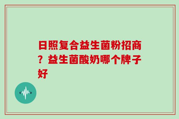 日照复合益生菌粉招商？益生菌酸奶哪个牌子好