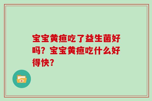 宝宝黄疸吃了益生菌好吗？宝宝黄疸吃什么好得快？