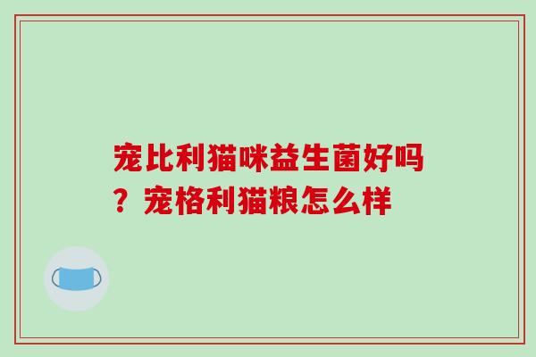 宠比利猫咪益生菌好吗？宠格利猫粮怎么样