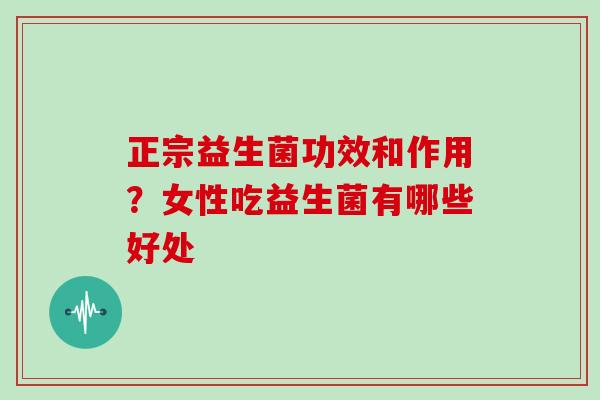 正宗益生菌功效和作用？女性吃益生菌有哪些好处