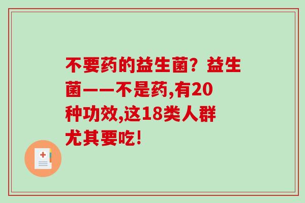 不要药的益生菌？益生菌——不是药,有20种功效,这18类人群尤其要吃!