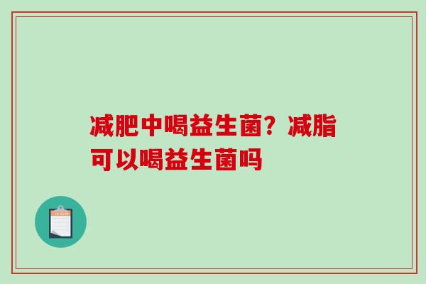 减肥中喝益生菌？减脂可以喝益生菌吗