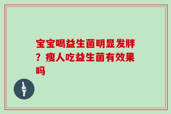 宝宝喝益生菌明显发胖？瘦人吃益生菌有效果吗