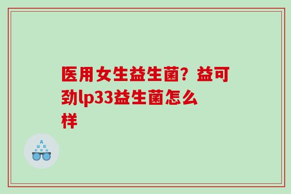 医用女生益生菌？益可劲lp33益生菌怎么样