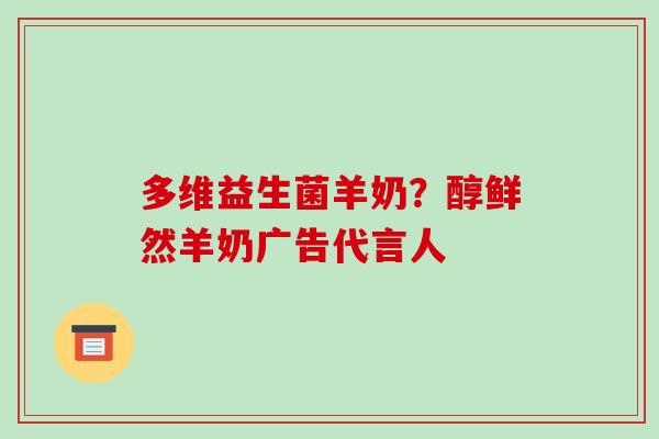 多维益生菌羊奶？醇鲜然羊奶广告代言人