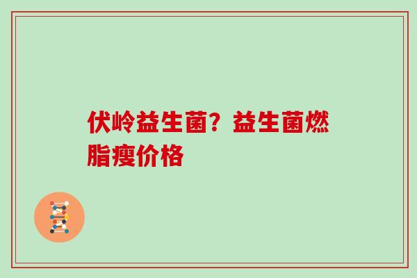 伏岭益生菌？益生菌燃脂瘦价格