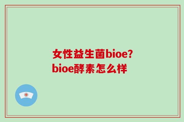 女性益生菌bioe？bioe酵素怎么样