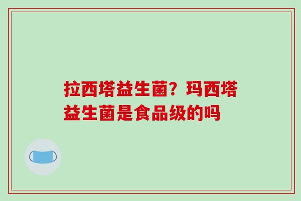 拉西塔益生菌？玛西塔益生菌是食品级的吗