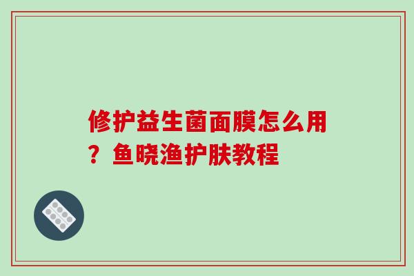 修护益生菌面膜怎么用？鱼晓渔护肤教程