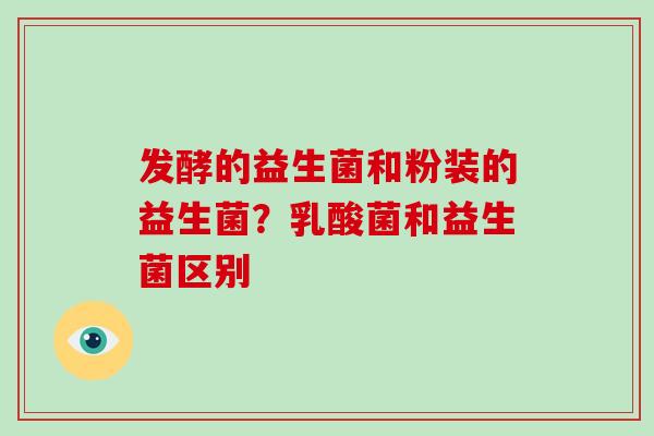 发酵的益生菌和粉装的益生菌？乳酸菌和益生菌区别