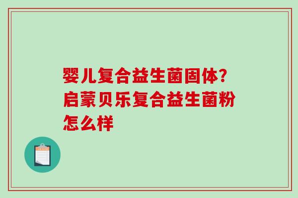 婴儿复合益生菌固体？启蒙贝乐复合益生菌粉怎么样