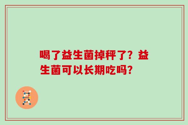 喝了益生菌掉秤了？益生菌可以长期吃吗？