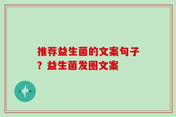 推荐益生菌的文案句子？益生菌发圈文案