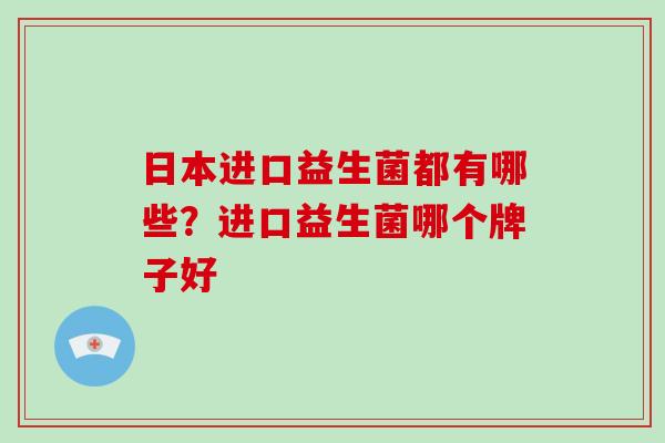 日本进口益生菌都有哪些？进口益生菌哪个牌子好