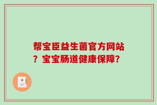 帮宝臣益生菌官方网站？宝宝肠道健康保障？