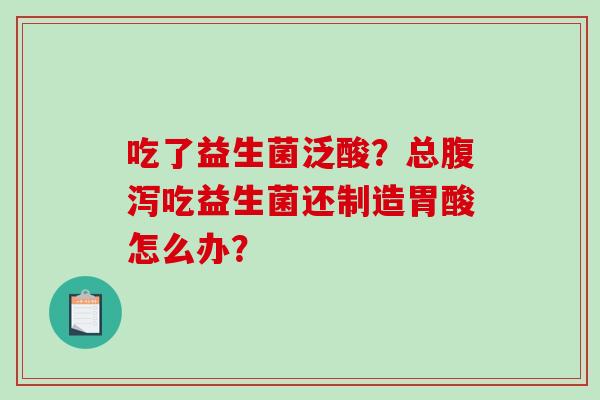 吃了益生菌泛酸？总吃益生菌还制造胃酸怎么办？