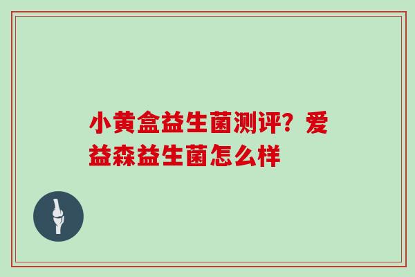 小黄盒益生菌测评？爱益森益生菌怎么样