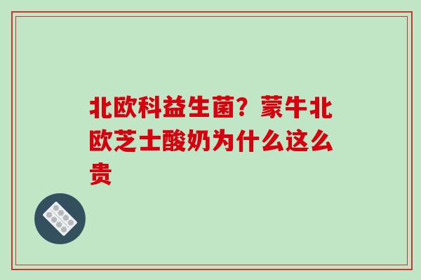 北欧科益生菌？蒙牛北欧芝士酸奶为什么这么贵