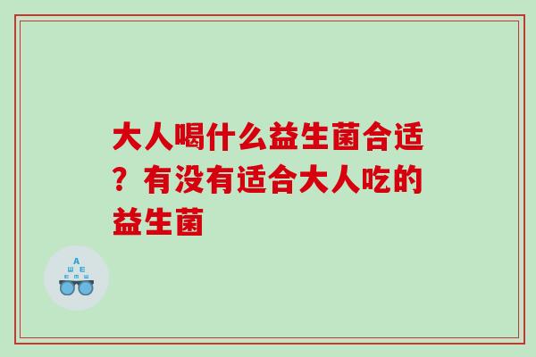 大人喝什么益生菌合适？有没有适合大人吃的益生菌