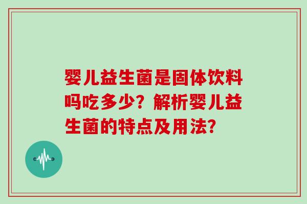 婴儿益生菌是固体饮料吗吃多少？解析婴儿益生菌的特点及用法？