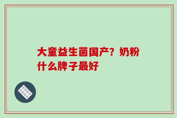 大童益生菌国产？奶粉什么牌子好