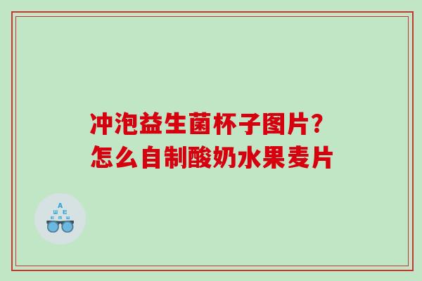 冲泡益生菌杯子图片？怎么自制酸奶水果麦片