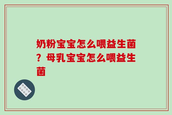 奶粉宝宝怎么喂益生菌？母乳宝宝怎么喂益生菌