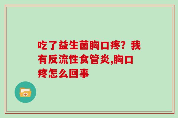 吃了益生菌胸口疼？我有反流性食管炎,胸口疼怎么回事