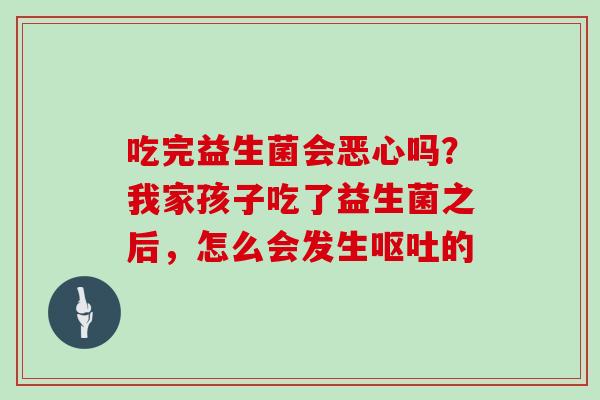 吃完益生菌会恶心吗？我家孩子吃了益生菌之后，怎么会发生的