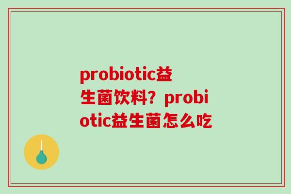 probiotic益生菌饮料？probiotic益生菌怎么吃