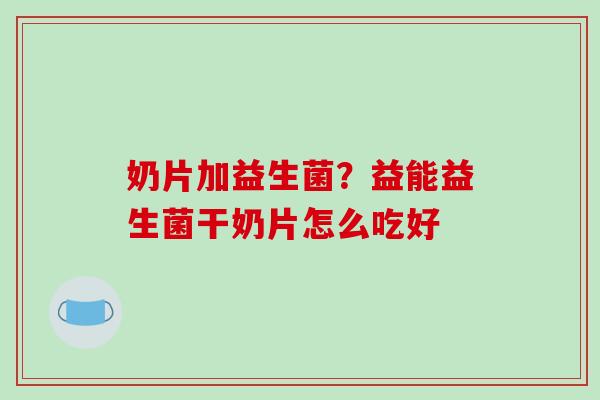 奶片加益生菌？益能益生菌干奶片怎么吃好