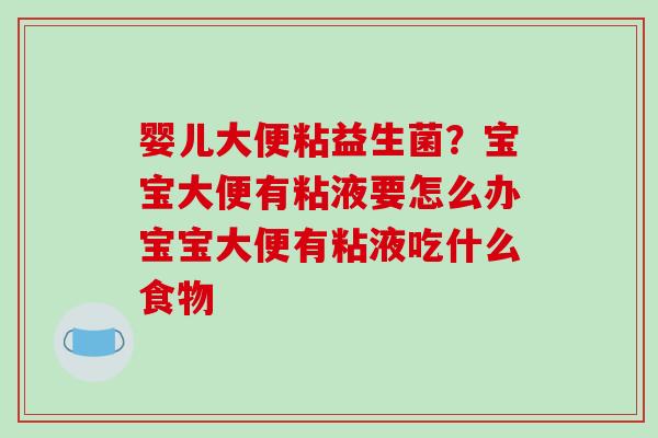 婴儿大便粘益生菌？宝宝大便有粘液要怎么办宝宝大便有粘液吃什么食物